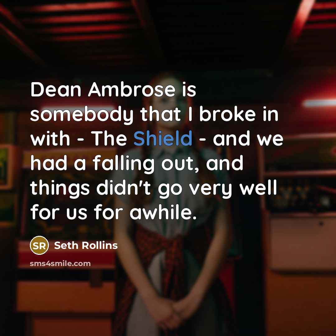 “Dean Ambrose is somebody that I broke in with - The Shield - and we had a falling out, and things didn't go very well for us for awhile.” quote by Seth Rollins