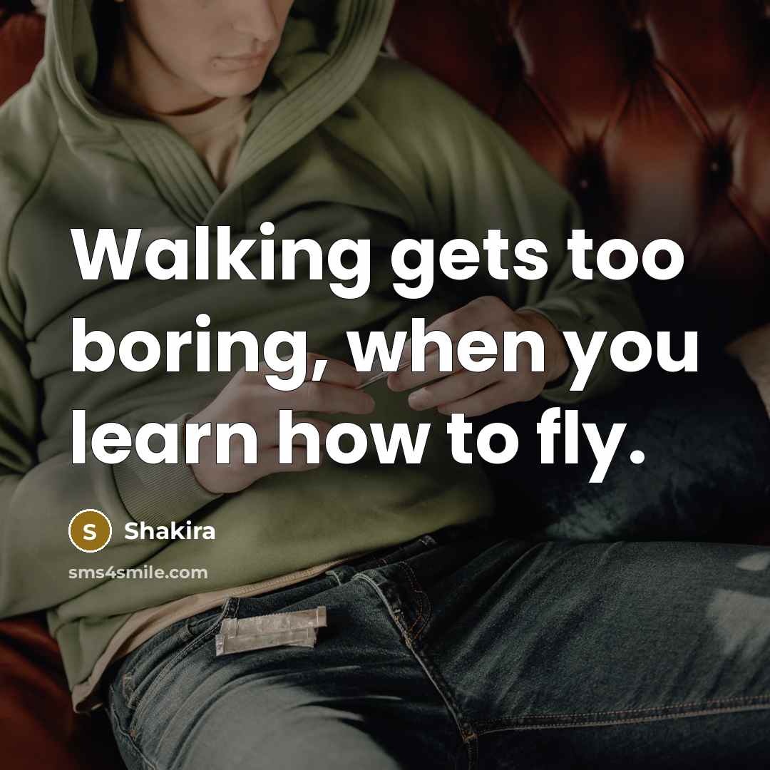 “Walking gets too boring, when you learn how to fly.…” quote by Shakira