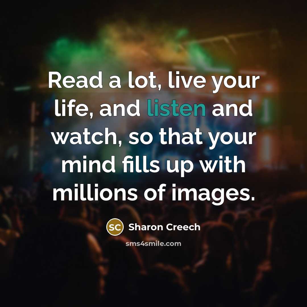 “Read a lot, live your life, and listen and watch,…” quote by Sharon Creech