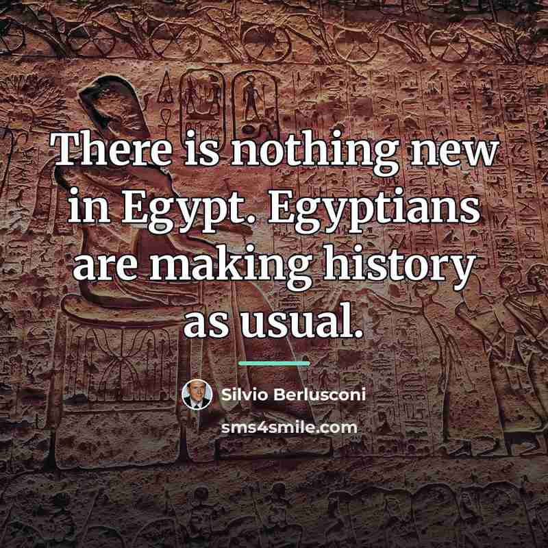 “There is nothing new in Egypt. Egyptians are making history…” quote by Silvio Berlusconi