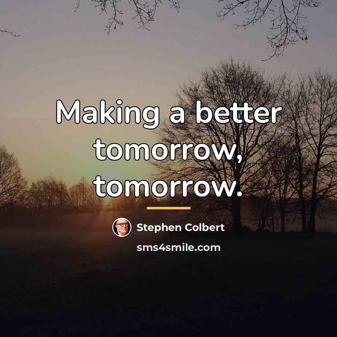 “Making a better tomorrow, tomorrow.…” quote by Stephen Colbert