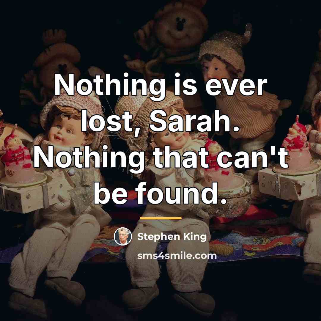 “Nothing is ever lost, Sarah. Nothing that can't be found.…” quote by Stephen King