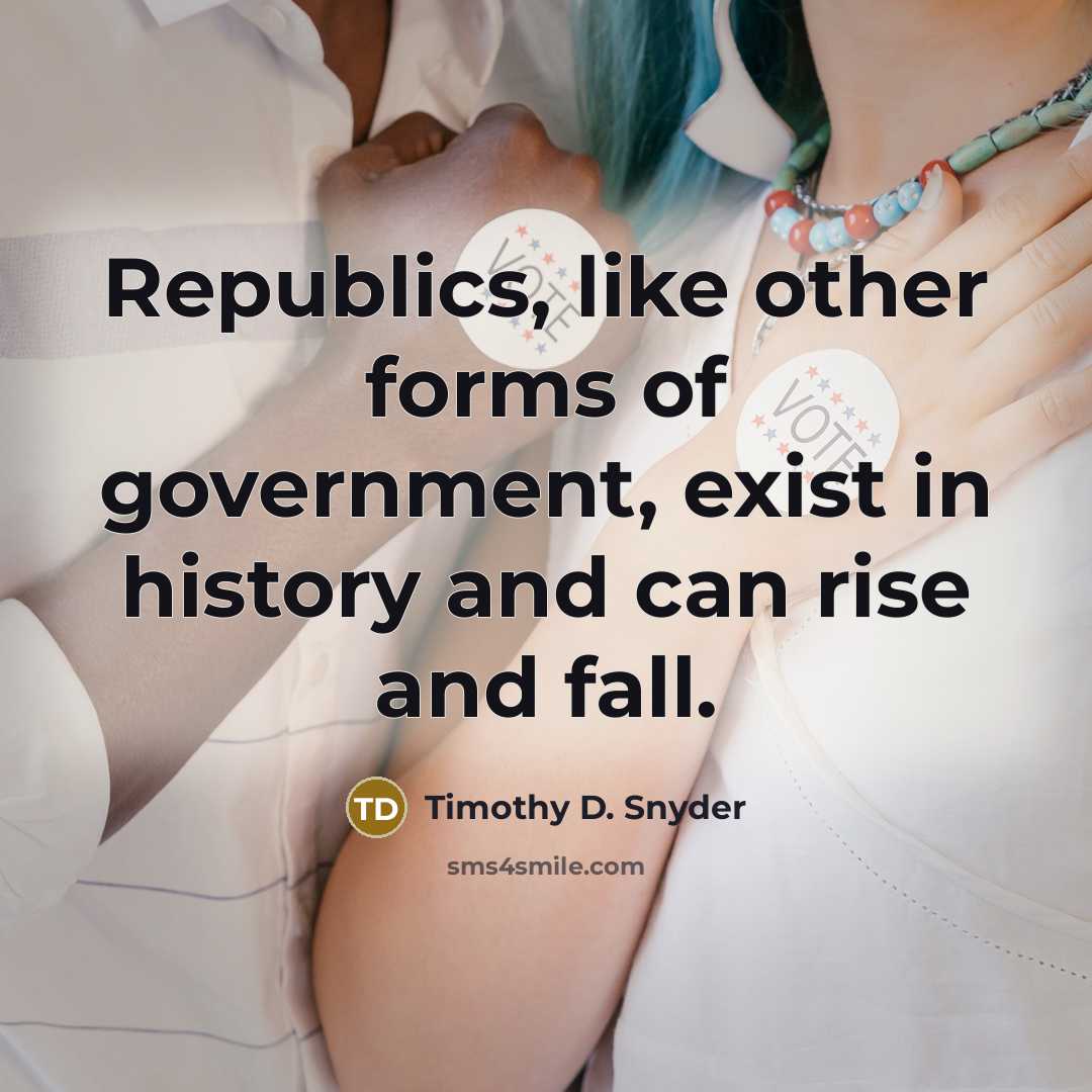 “Republics, like other forms of government, exist in history and…” quote by Timothy D. Snyder