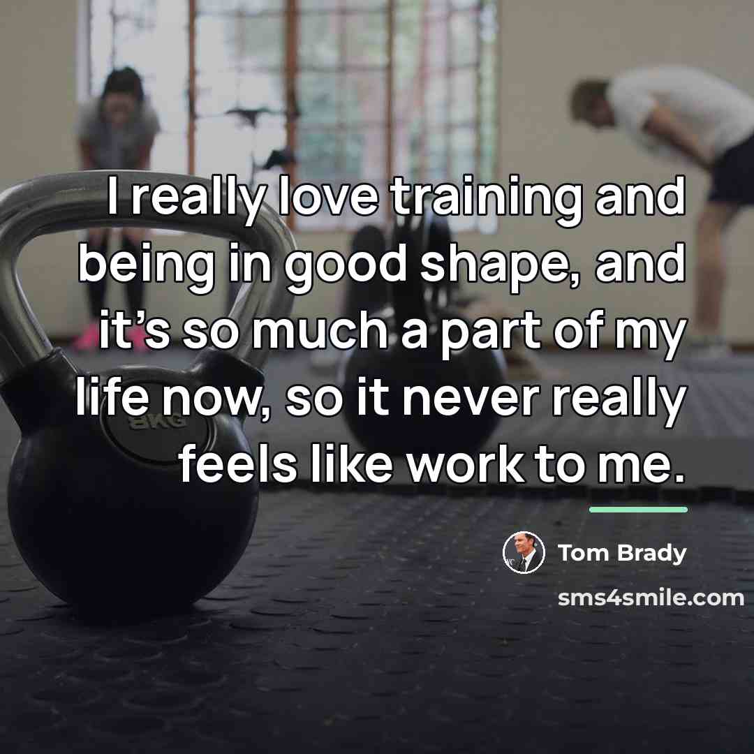 “I really love training and being in good shape, and…” quote by Tom Brady
