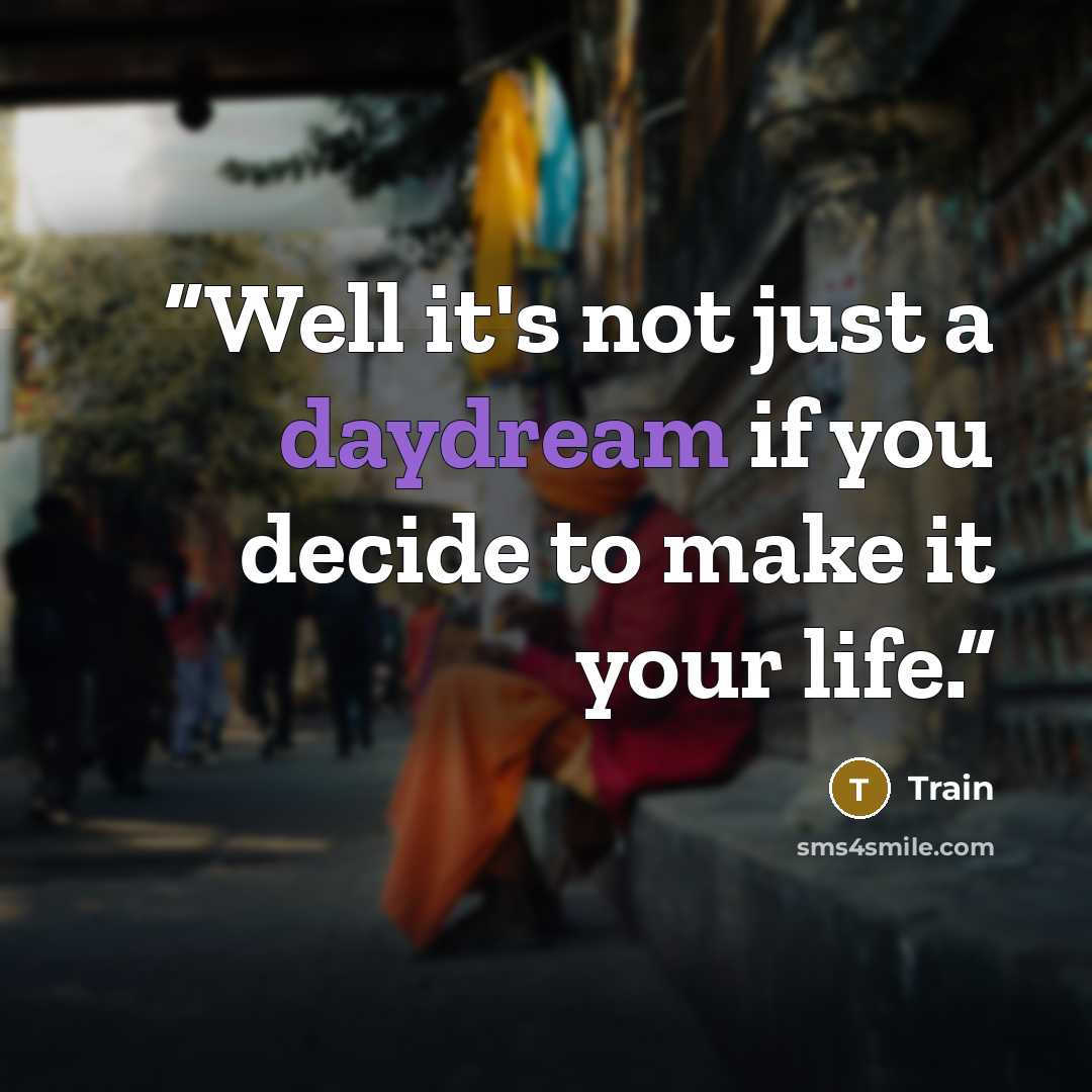 “Well it's not just a daydream if you decide to make it your life.” quote by Train