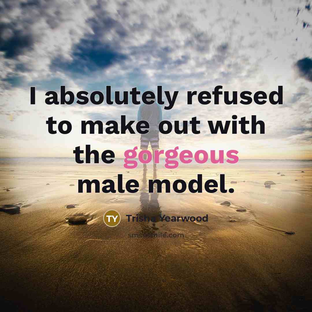 “I absolutely refused to make out with the gorgeous male…” quote by Trisha Yearwood