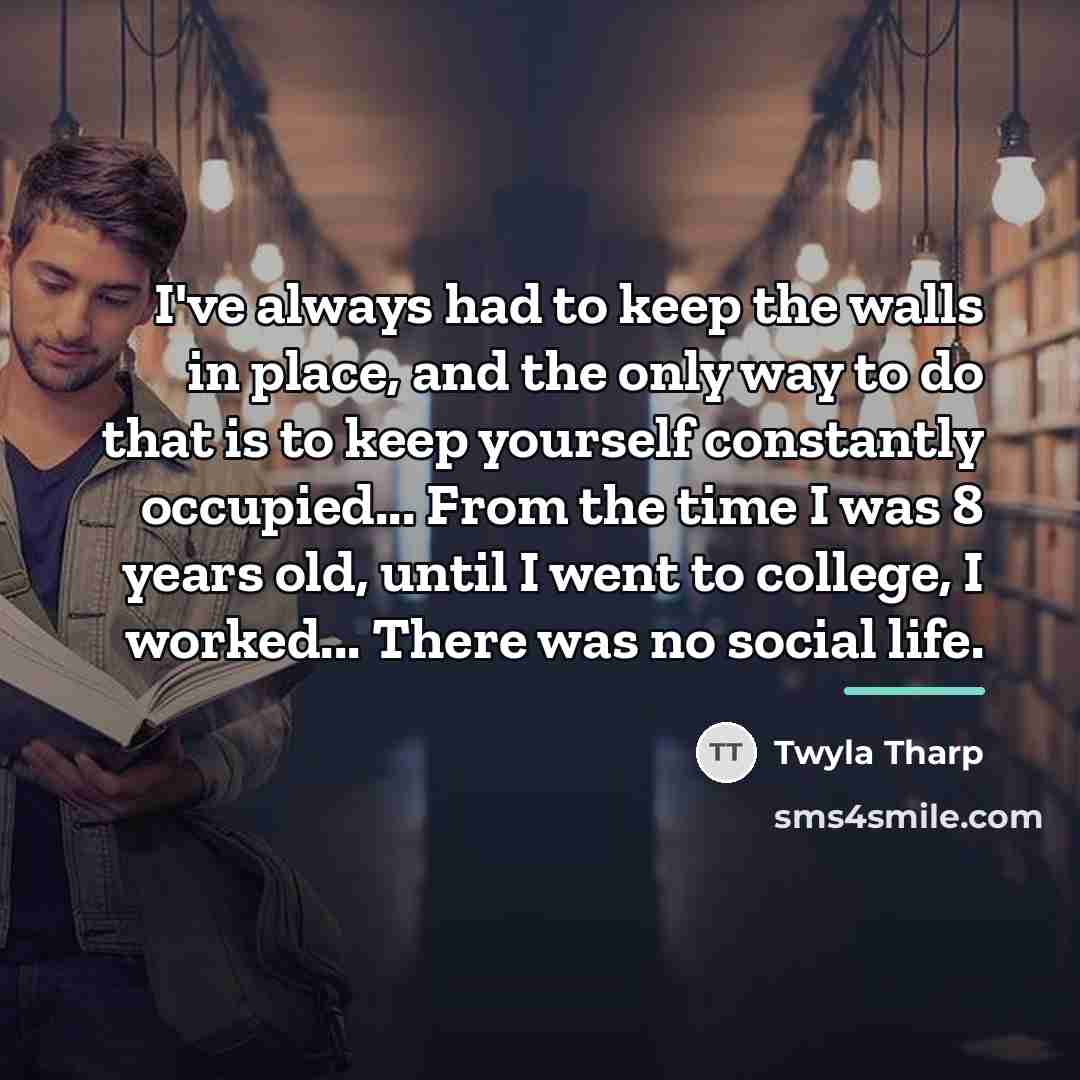 “I've always had to keep the walls in place, and…” quote by Twyla Tharp