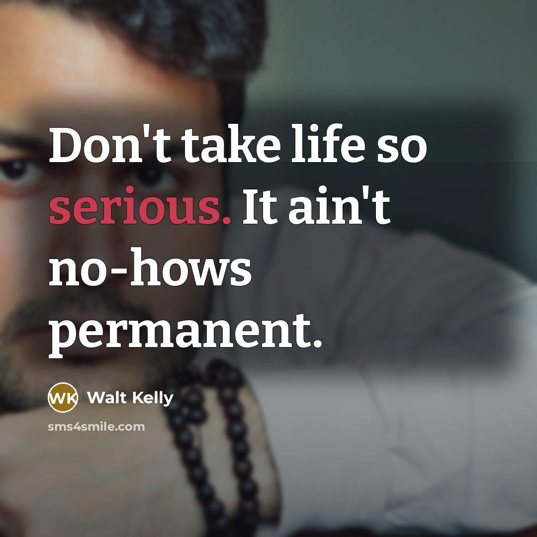 “Don't take life so serious. It ain't no-hows permanent.…” quote by Walt Kelly