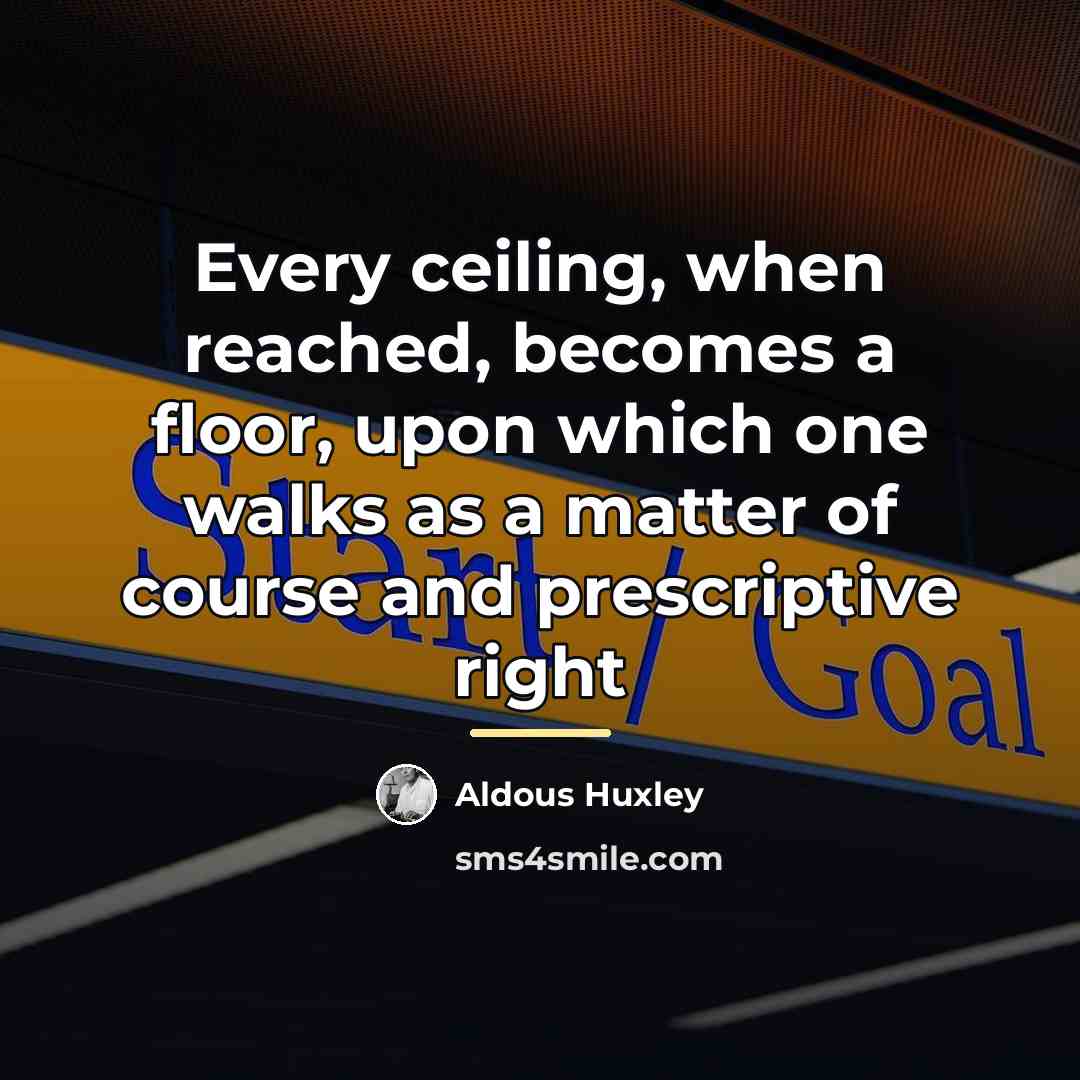 “Every ceiling, when reached, becomes a floor, upon which one…” quote by Aldous Huxley