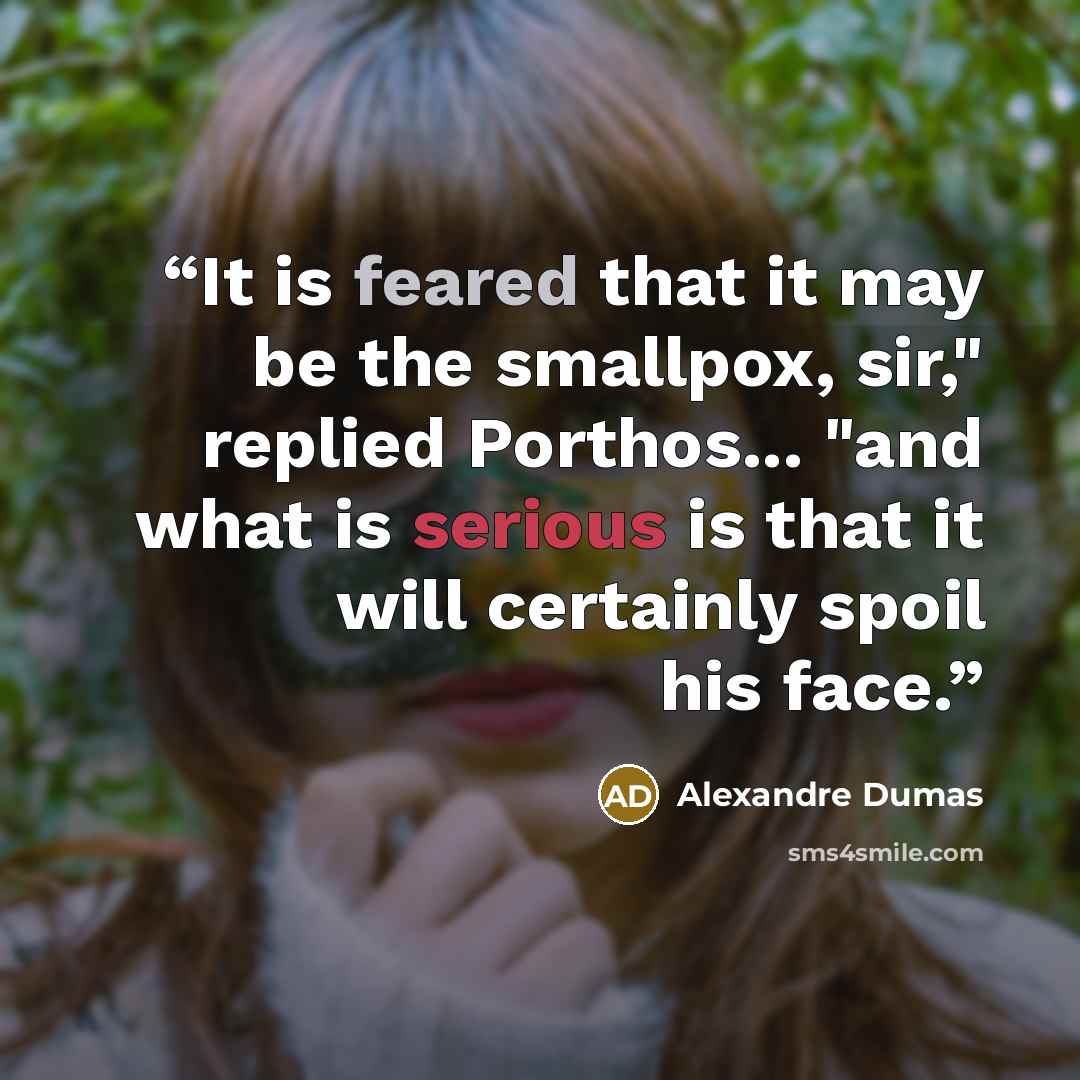 “It is feared that it may be the smallpox, sir," replied Porthos... "and what is serious is that it will certainly spoil his face.” quote by Alexandre Dumas