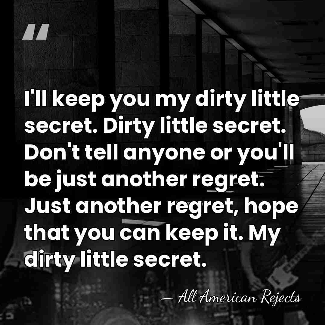 I'll keep you my dirty little secret. Dirty little secret. Don't tell&hellip; - All American Rejects