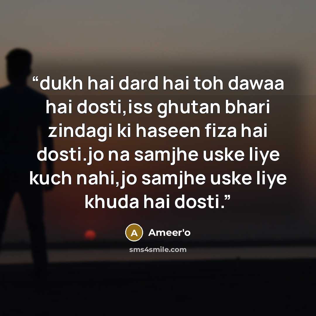“dukh hai dard hai toh dawaa hai dosti,iss ghutan bhari zindagi ki haseen fiza hai dosti.jo na samjhe uske liye kuch nahi,jo samjhe uske liye khuda hai dosti.” quote by Ameer'o