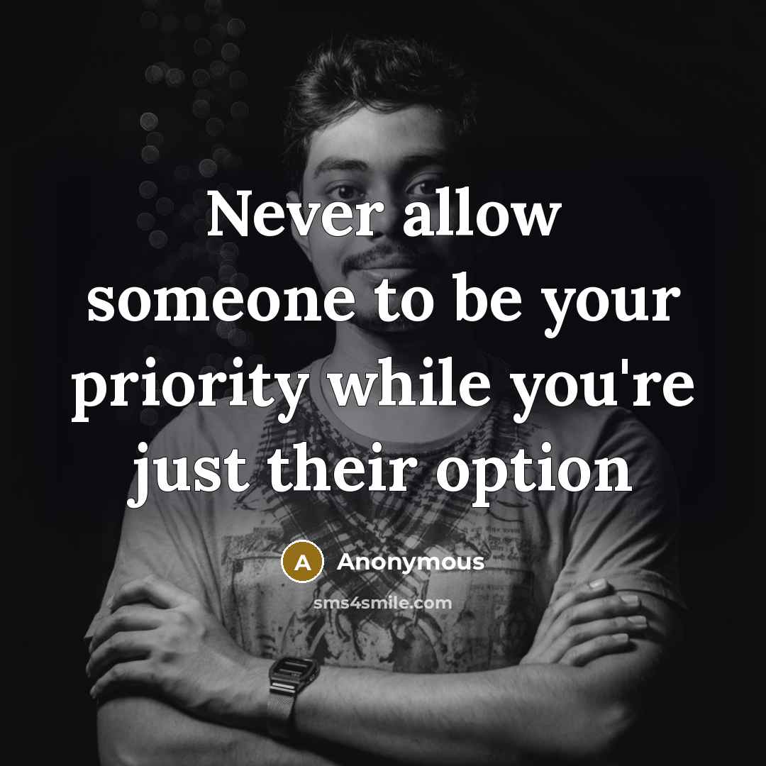 “Never allow someone to be your priority while you're just their option” quote by Anonymous