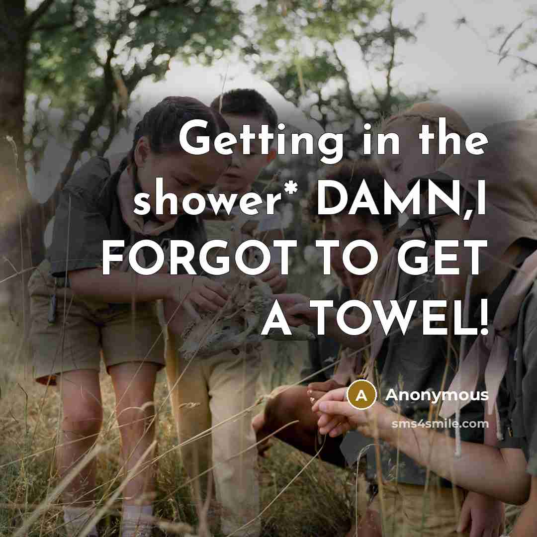 “Getting in the shower* DAMN,I FORGOT TO GET A TOWEL!…” quote by Anonymous