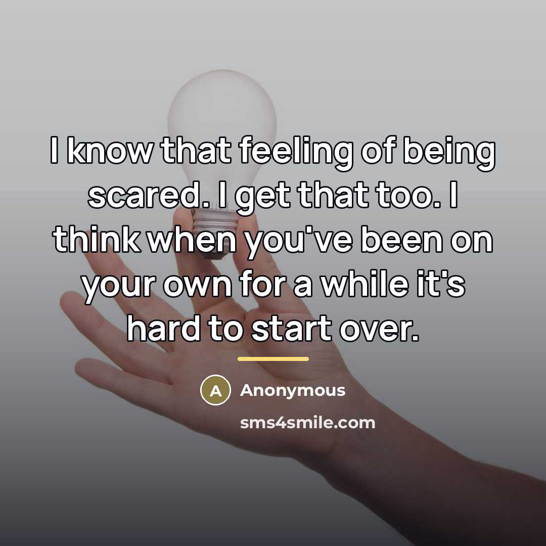 “I know that feeling of being scared. I get that…” quote by Anonymous