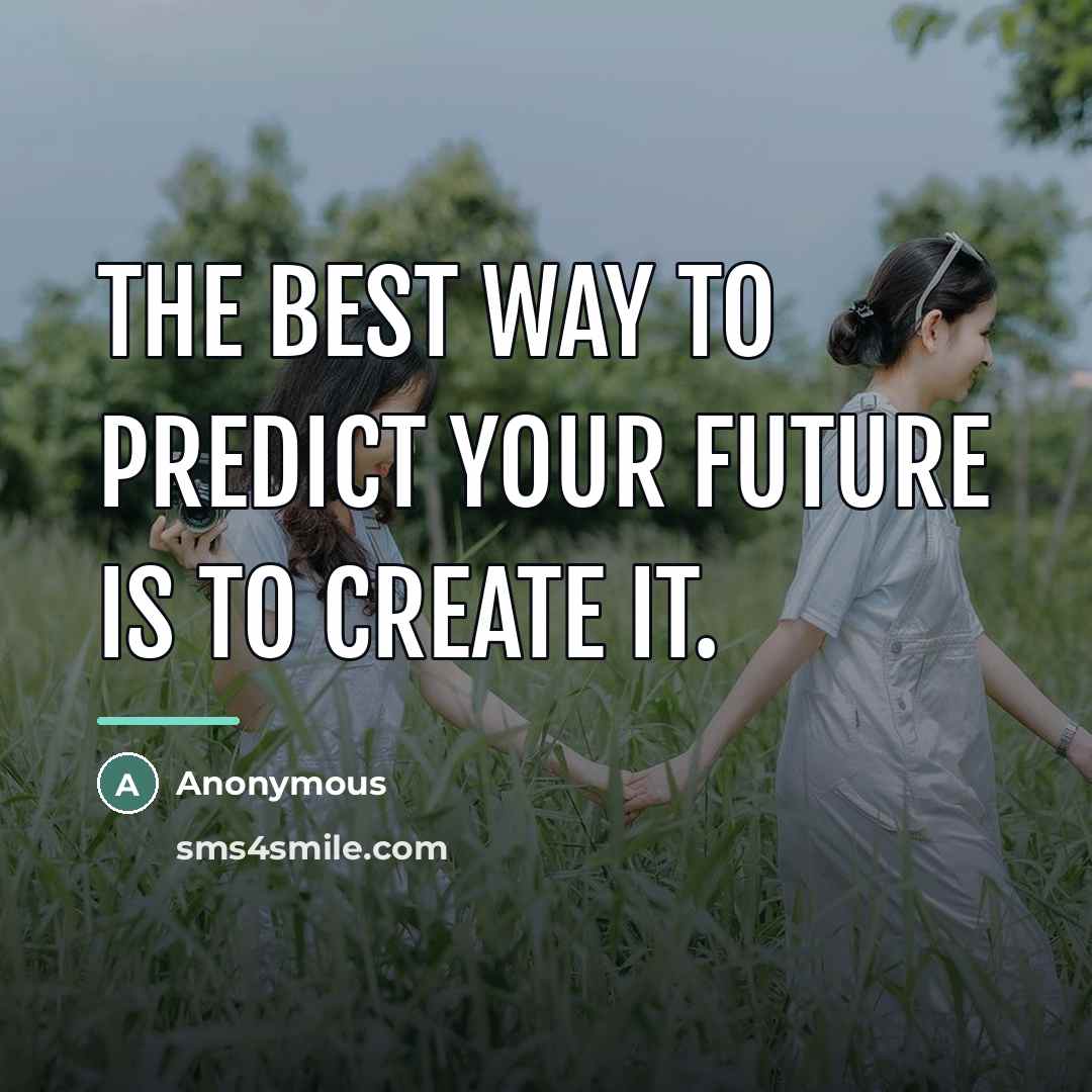 “The best way to predict your future is to create…” quote by Anonymous