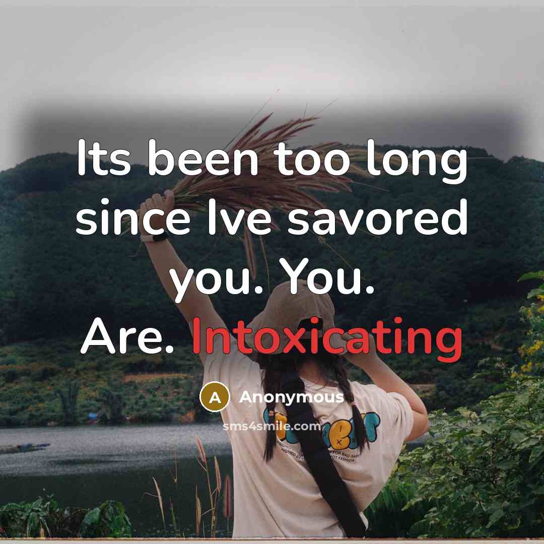 “Its been too long since Ive savored you. You. Are. Intoxicating” quote by Anonymous