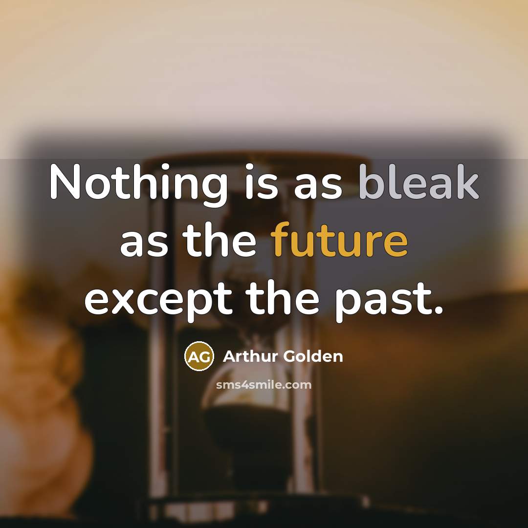 “Nothing is as bleak as the future except the past.…” quote by Arthur Golden