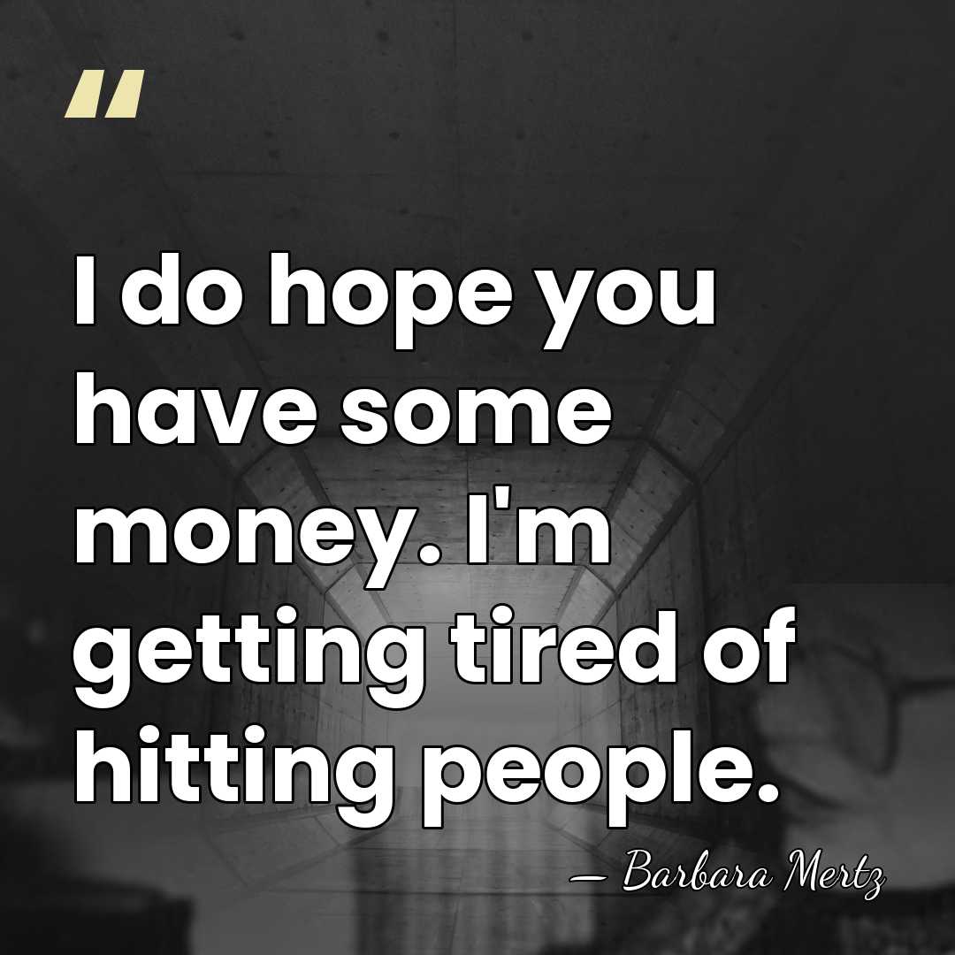 I do hope you have some money. I'm getting tired of hitting&hellip; - Barbara Mertz