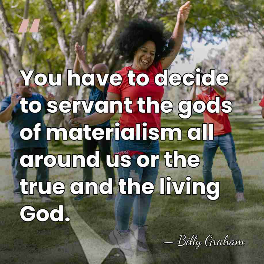 You have to decide to servant the gods of materialism all around&hellip; - Billy Graham