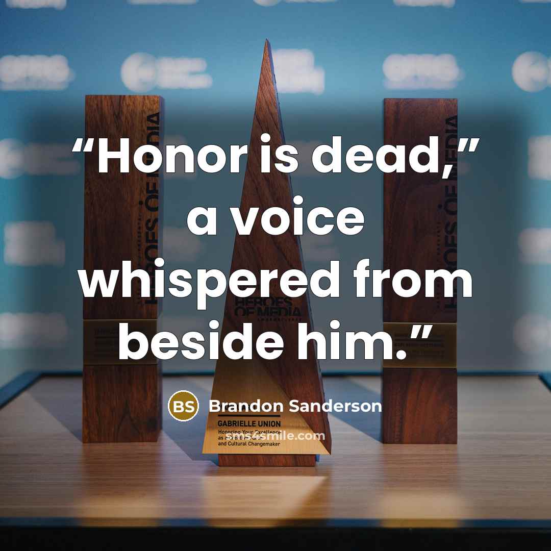 “Honor is dead,” a voice whispered from beside him.” quote by Brandon Sanderson