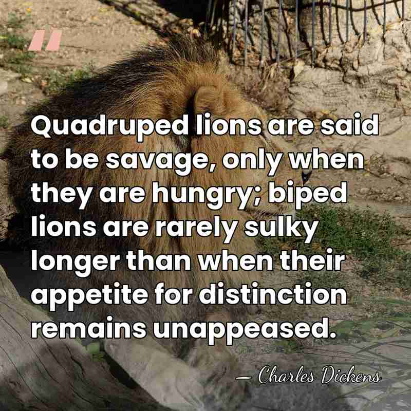 Quadruped lions are said to be savage, only when they are hungry;&hellip; - Charles Dickens