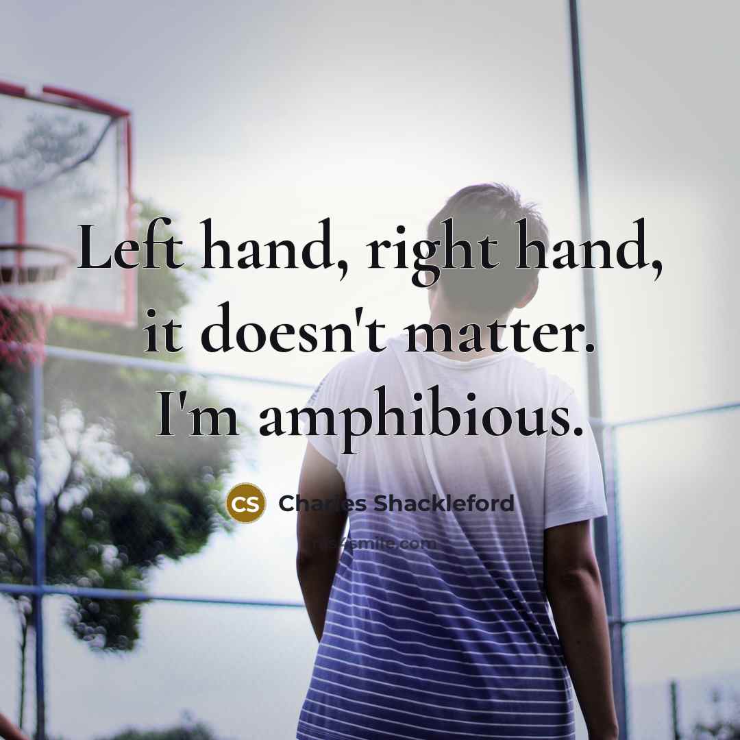 “Left hand, right hand, it doesn't matter. I'm amphibious.…” quote by Charles Shackleford