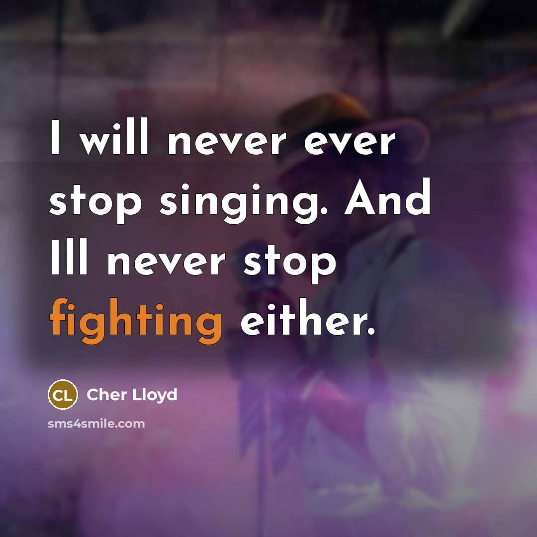 “I will never ever stop singing. And Ill never stop fighting either.” quote by Cher Lloyd