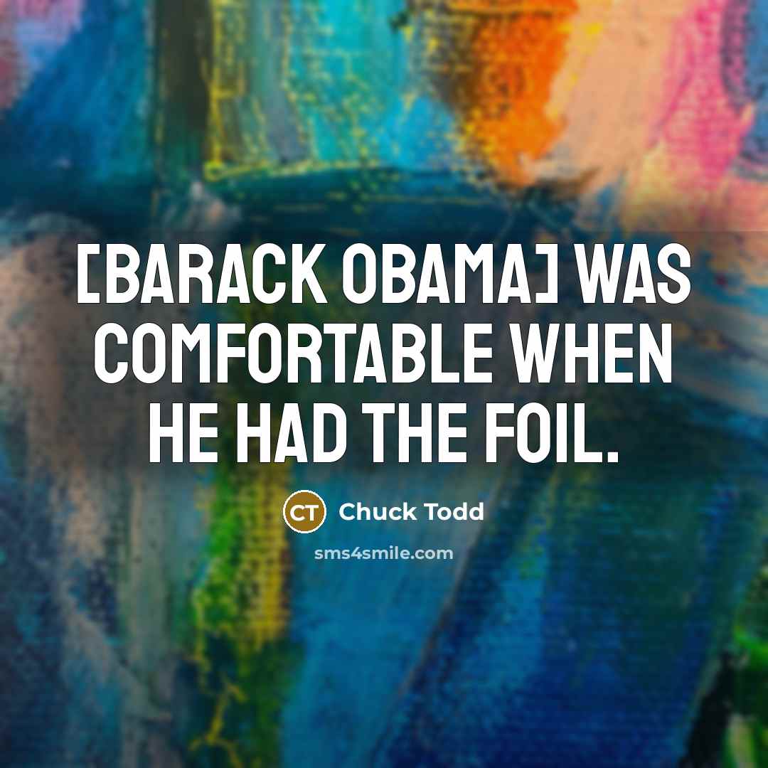 “[Barack Obama] was comfortable when he had the foil.…” quote by Chuck Todd