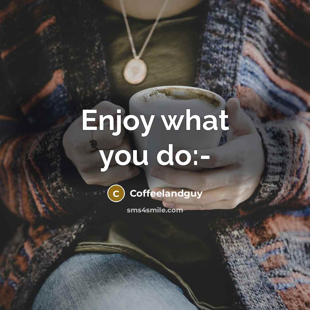 “Enjoy what you do:-” quote by Coffeelandguy