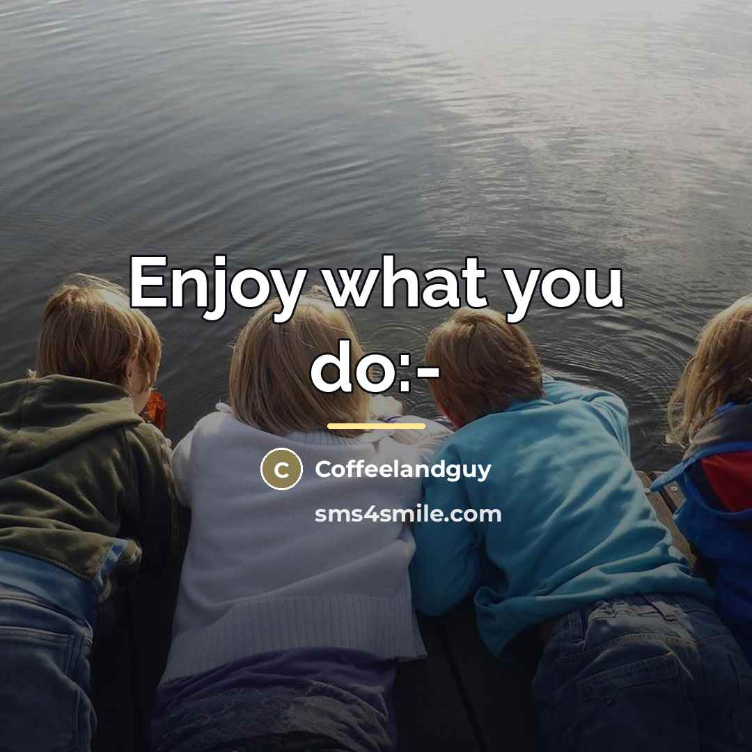 “Enjoy what you do:-…” quote by Coffeelandguy
