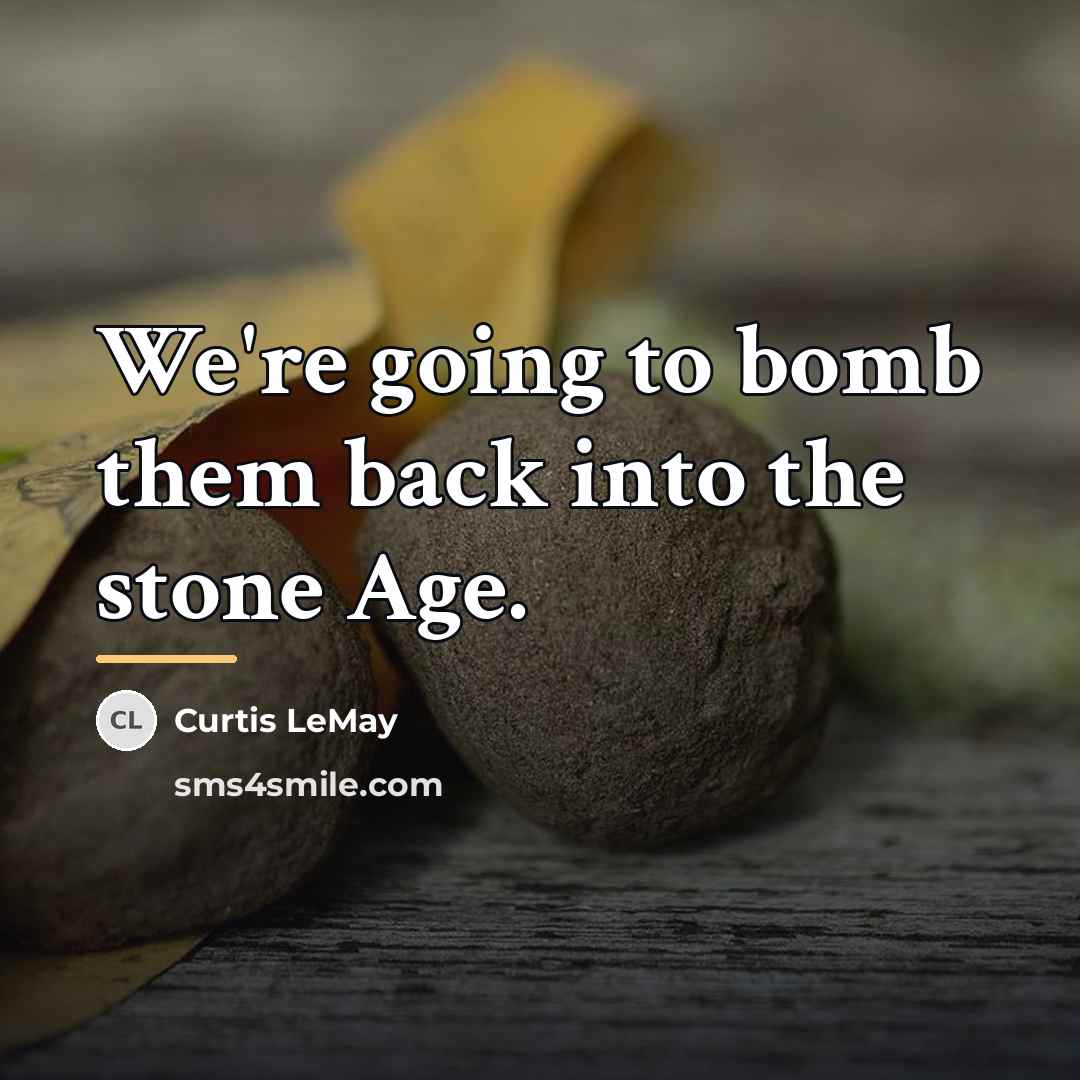 “We're going to bomb them back into the stone Age.…” quote by Curtis LeMay