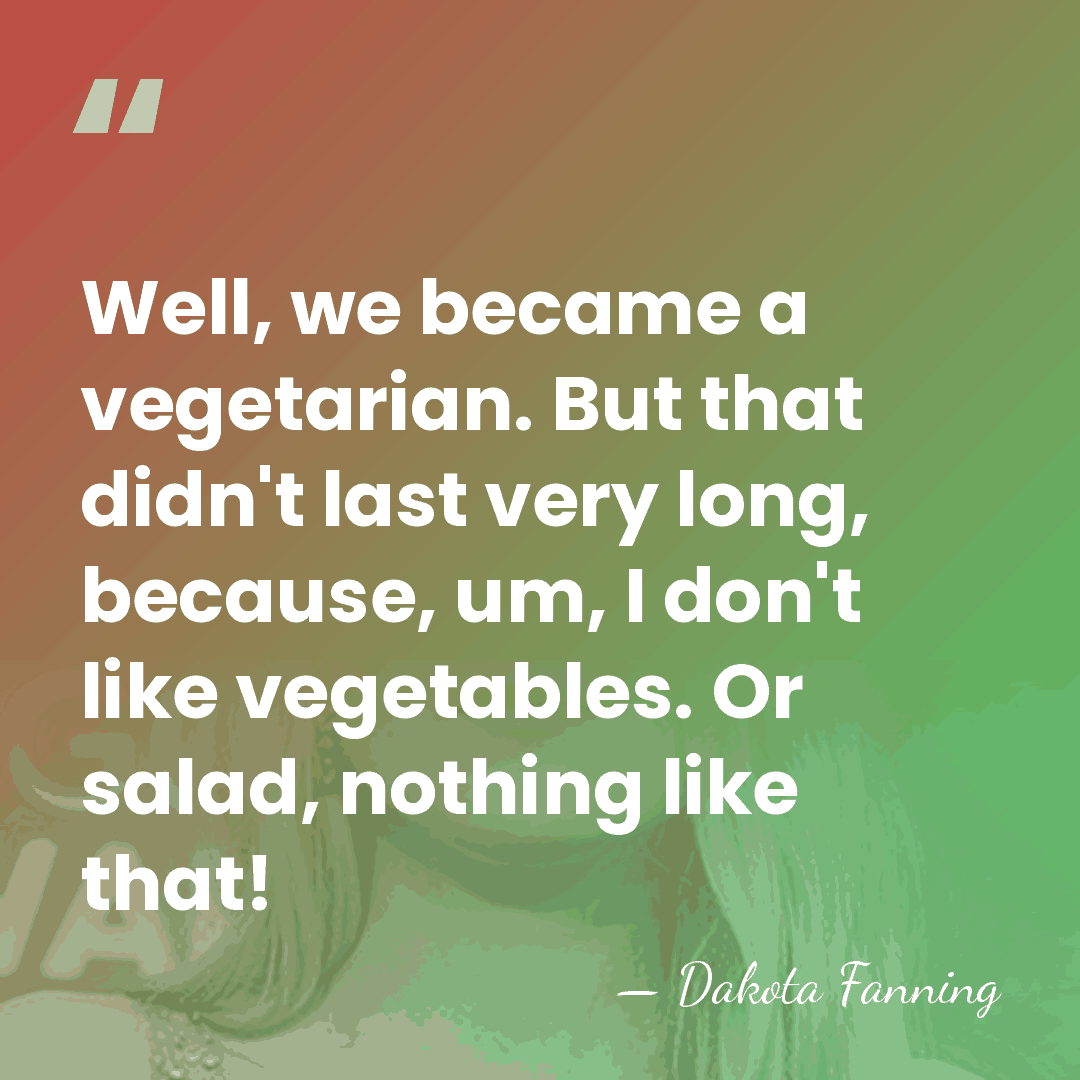 Well, we became a vegetarian. But that didn't last very long, because,&hellip; - Dakota Fanning