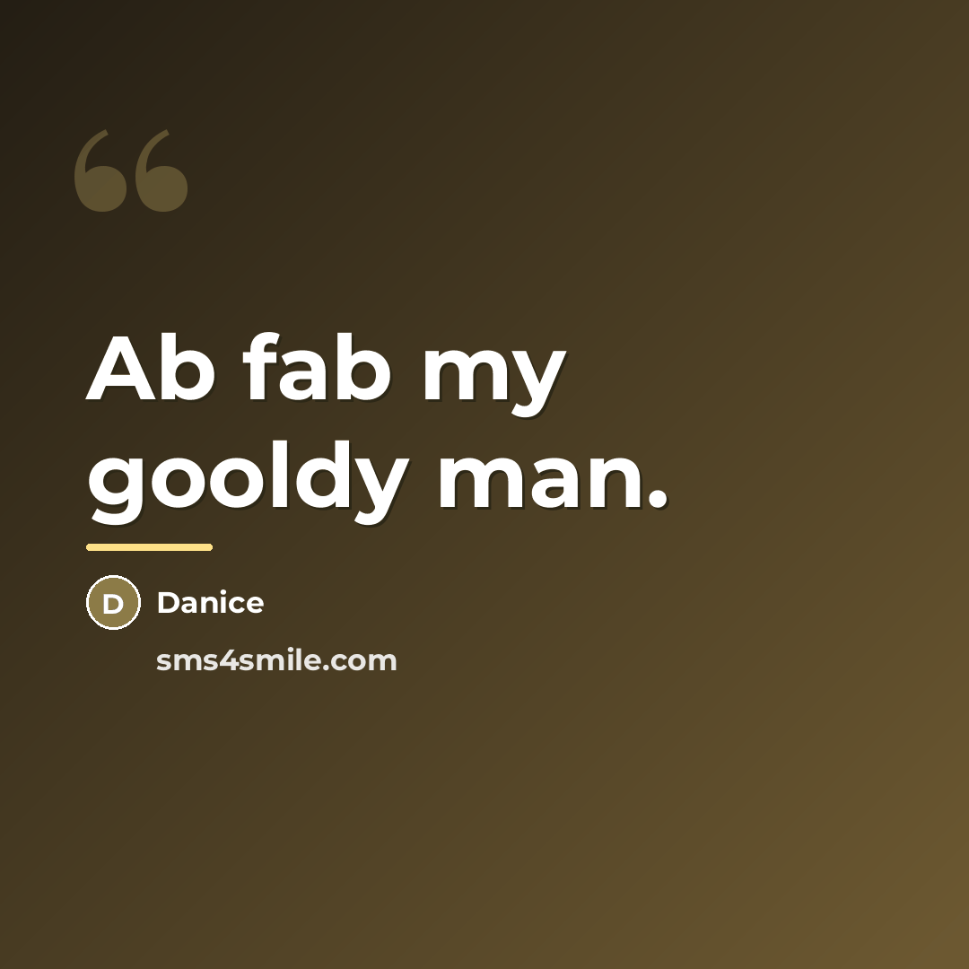 “Ab fab my gooldy man.…” quote by Danice