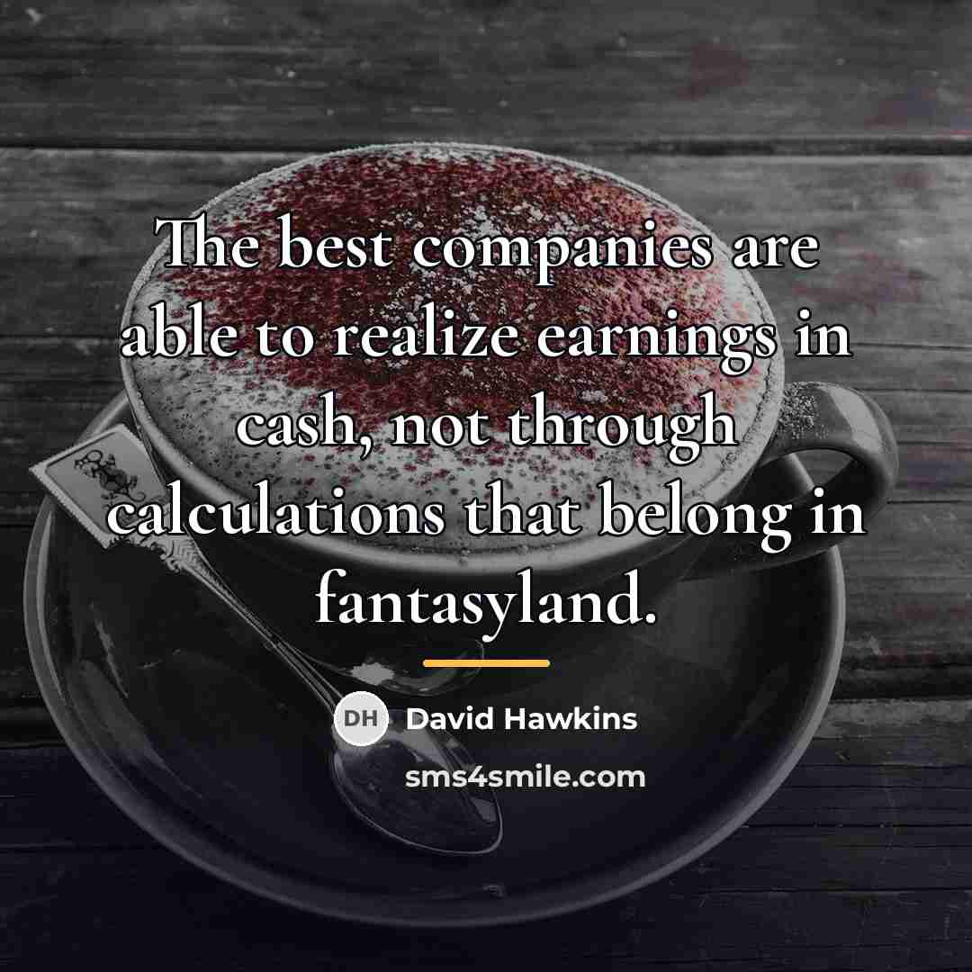 “The best companies are able to realize earnings in cash,…” quote by David Hawkins