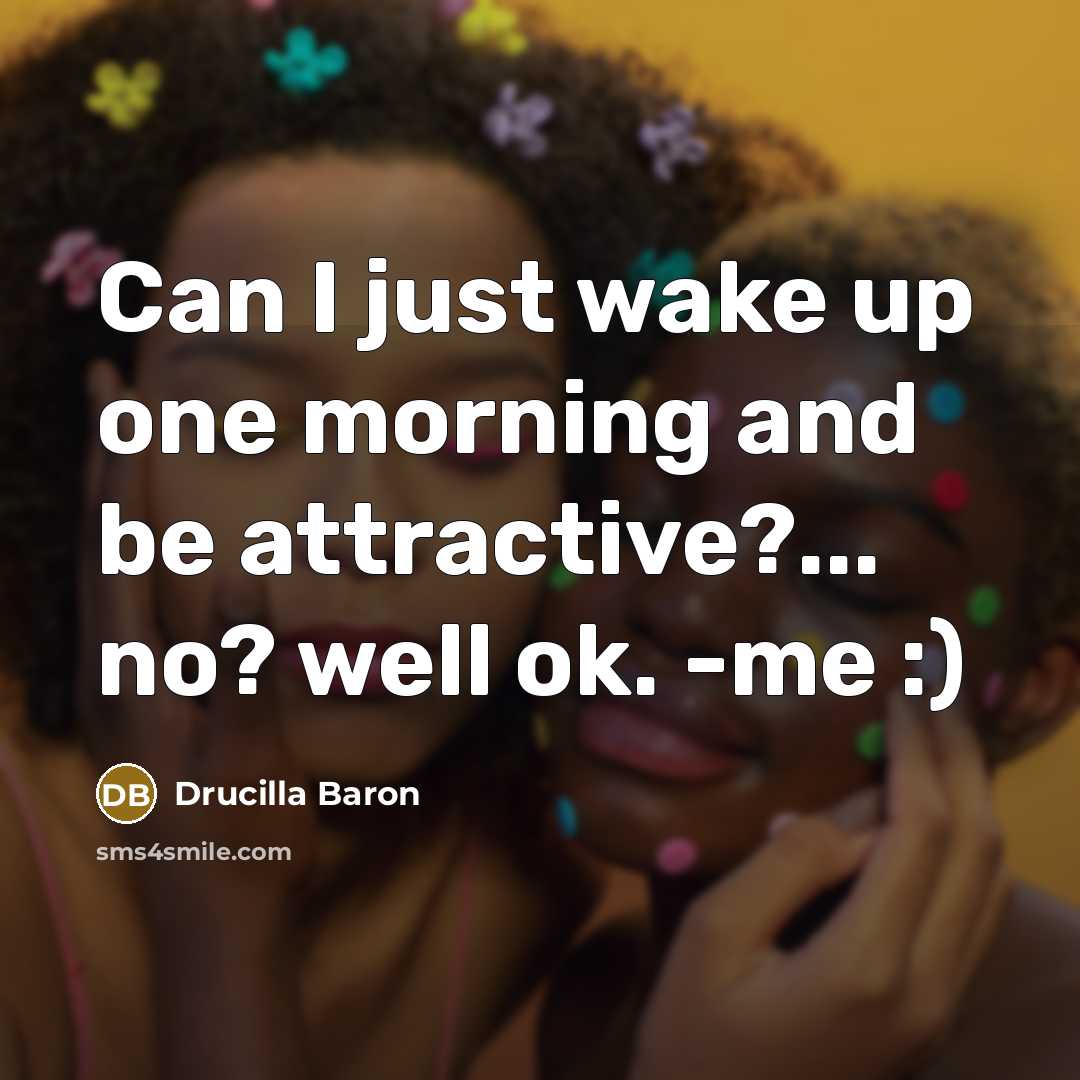 “Can I just wake up one morning and be attractive?...…” quote by Drucilla Baron