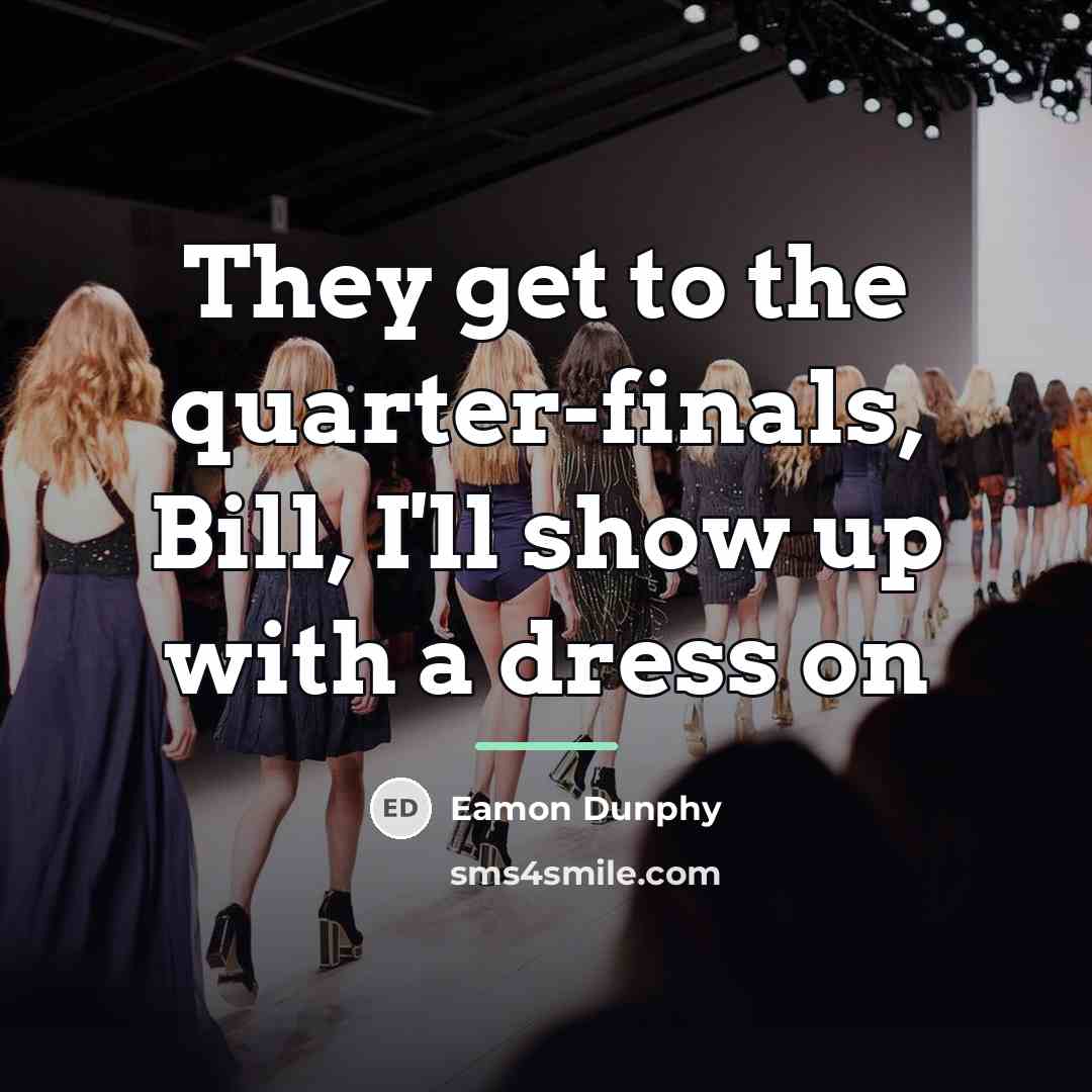 “They get to the quarter-finals, Bill, I'll show up with…” quote by Eamon Dunphy