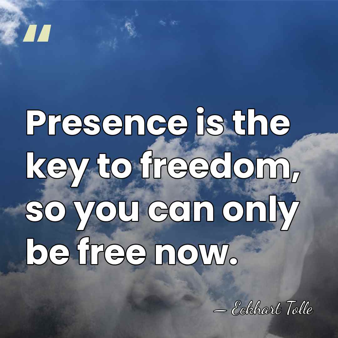 Presence is the key to freedom, so you can only be free&hellip; - Eckhart Tolle
