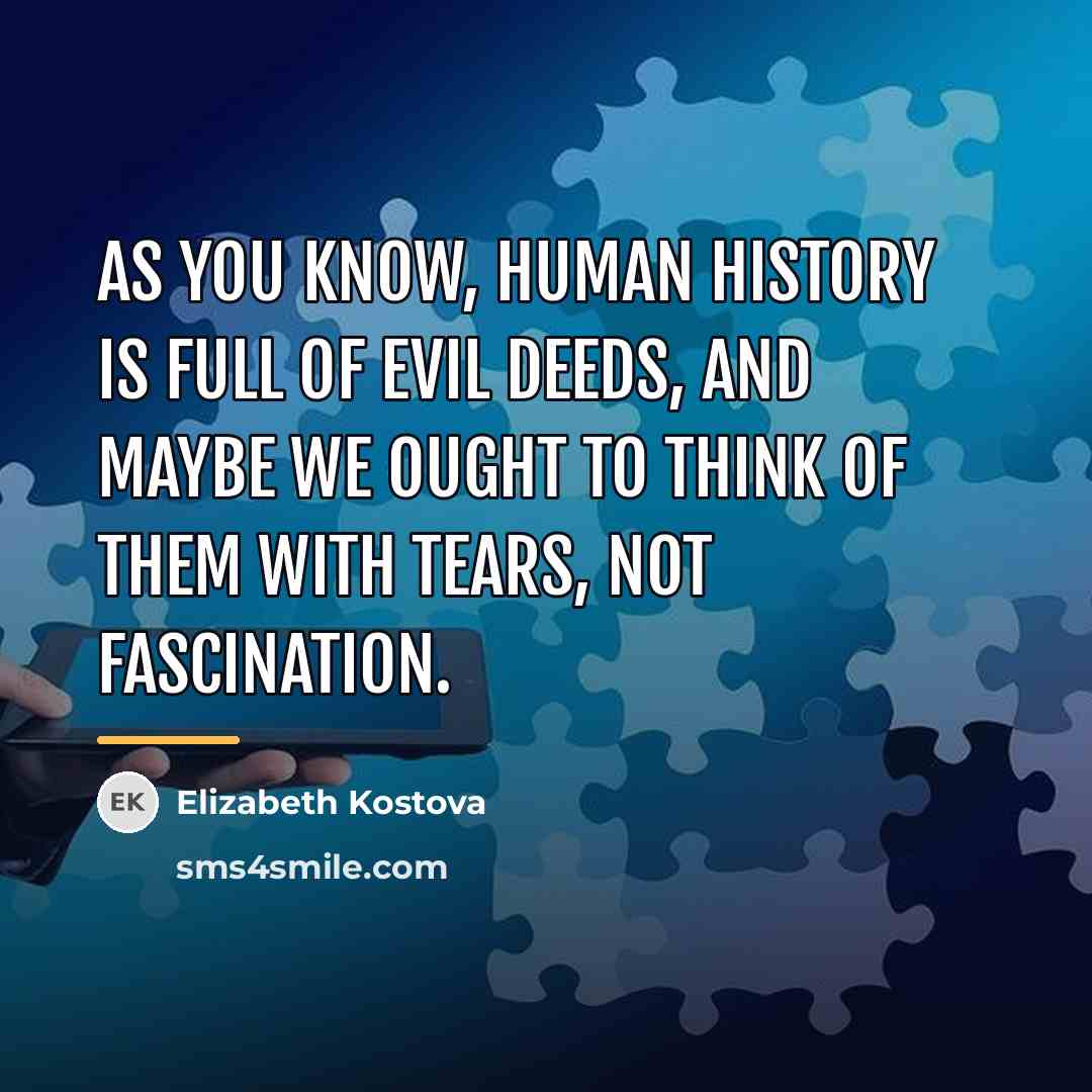 “As you know, human history is full of evil deeds,…” quote by Elizabeth Kostova