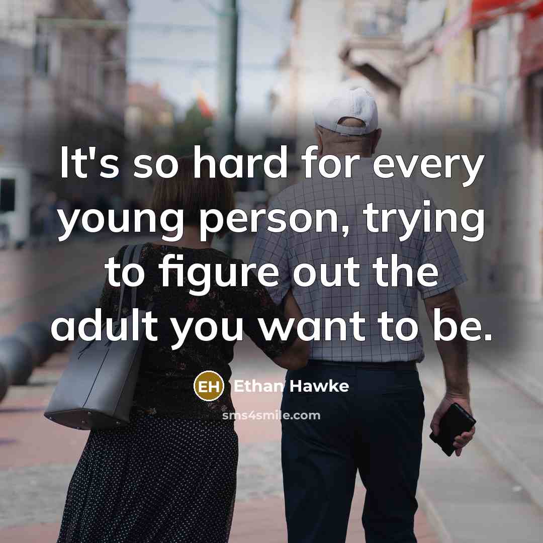 “It's so hard for every young person, trying to figure out the adult you want to be.” quote by Ethan Hawke