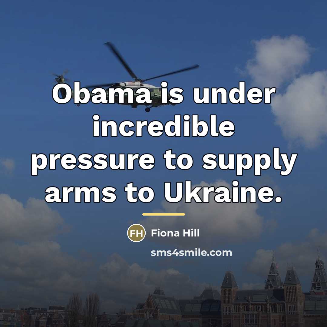 “Obama is under incredible pressure to supply arms to Ukraine.…” quote by Fiona Hill