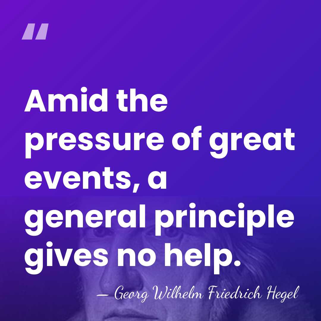Amid the pressure of great events, a general principle gives no help. - Georg Wilhelm Friedrich Hegel