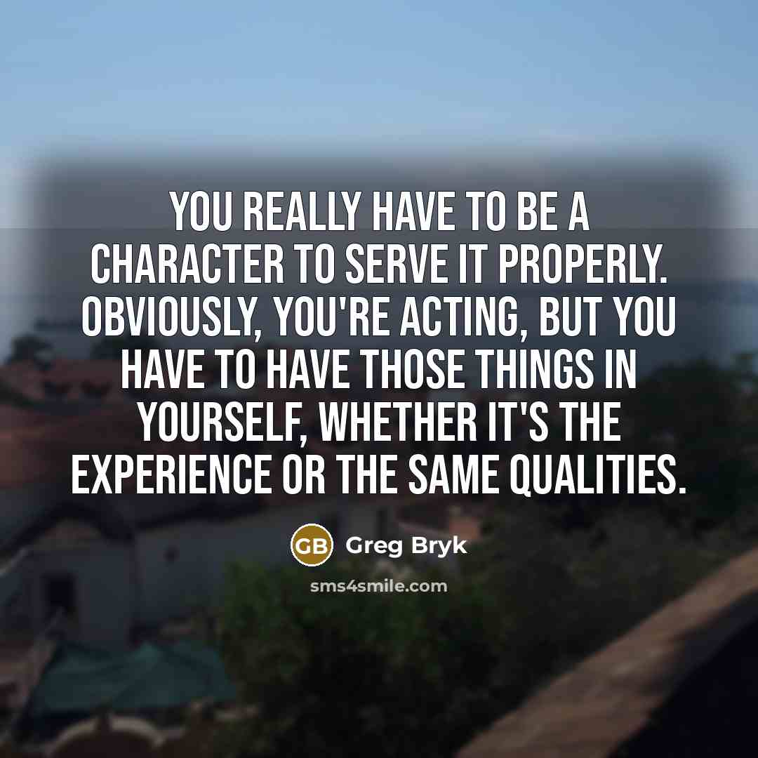 “You really have to be a character to serve it…” quote by Greg Bryk
