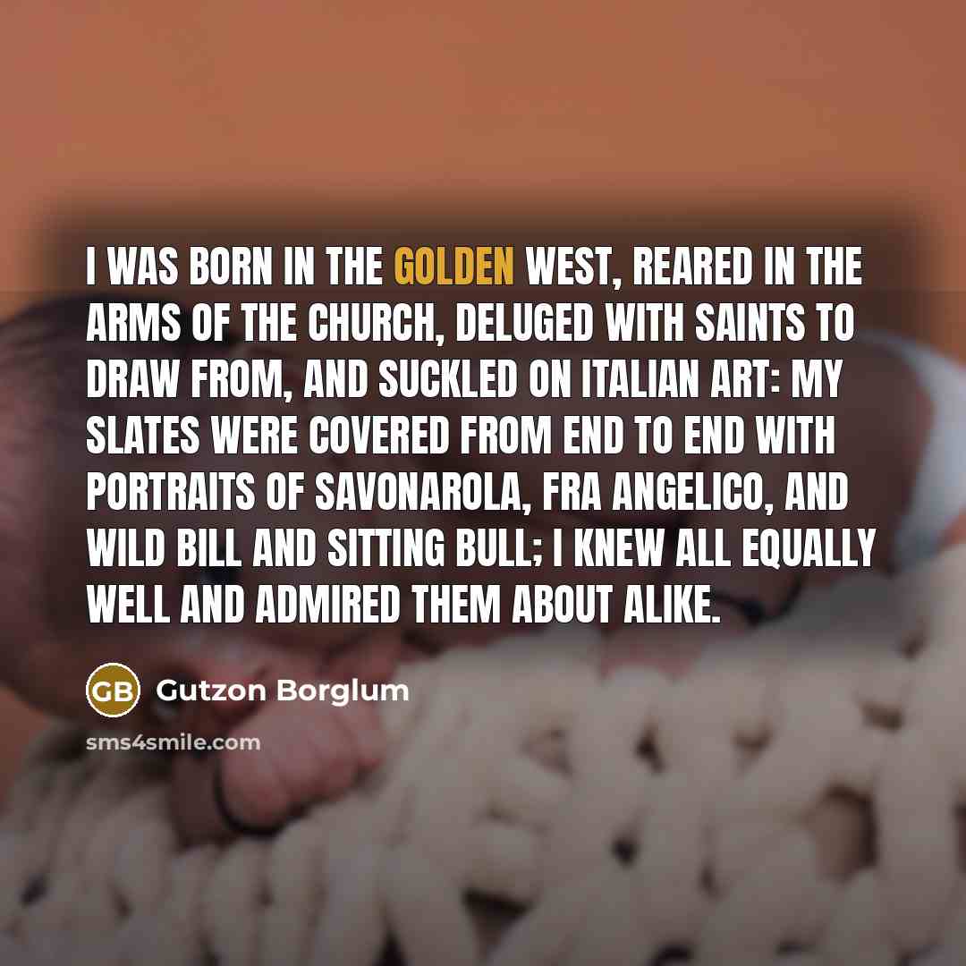 “I was born in the Golden West, reared in the…” quote by Gutzon Borglum