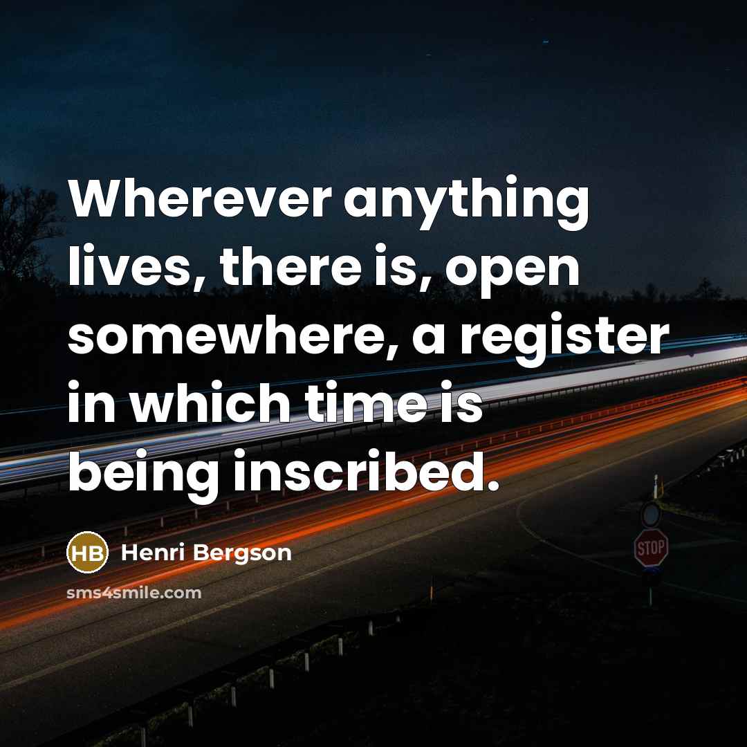 “Wherever anything lives, there is, open somewhere, a register in…” quote by Henri Bergson