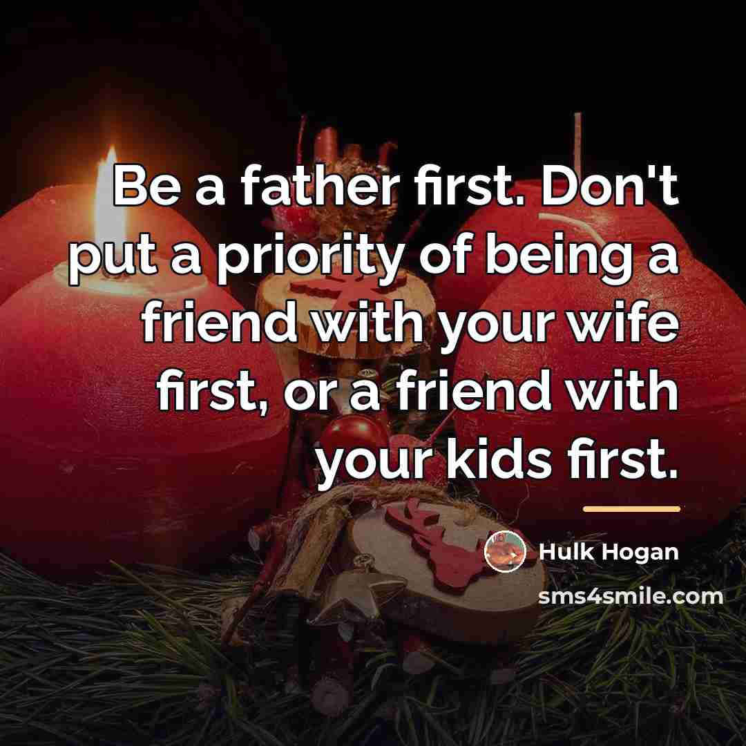“Be a father first. Don't put a priority of being…” quote by Hulk Hogan