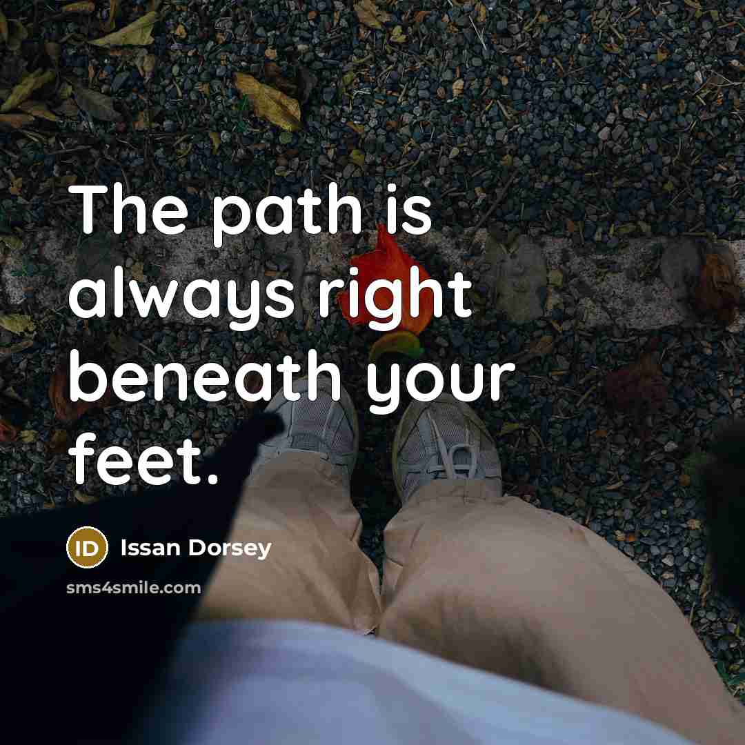 “The path is always right beneath your feet.” quote by Issan Dorsey