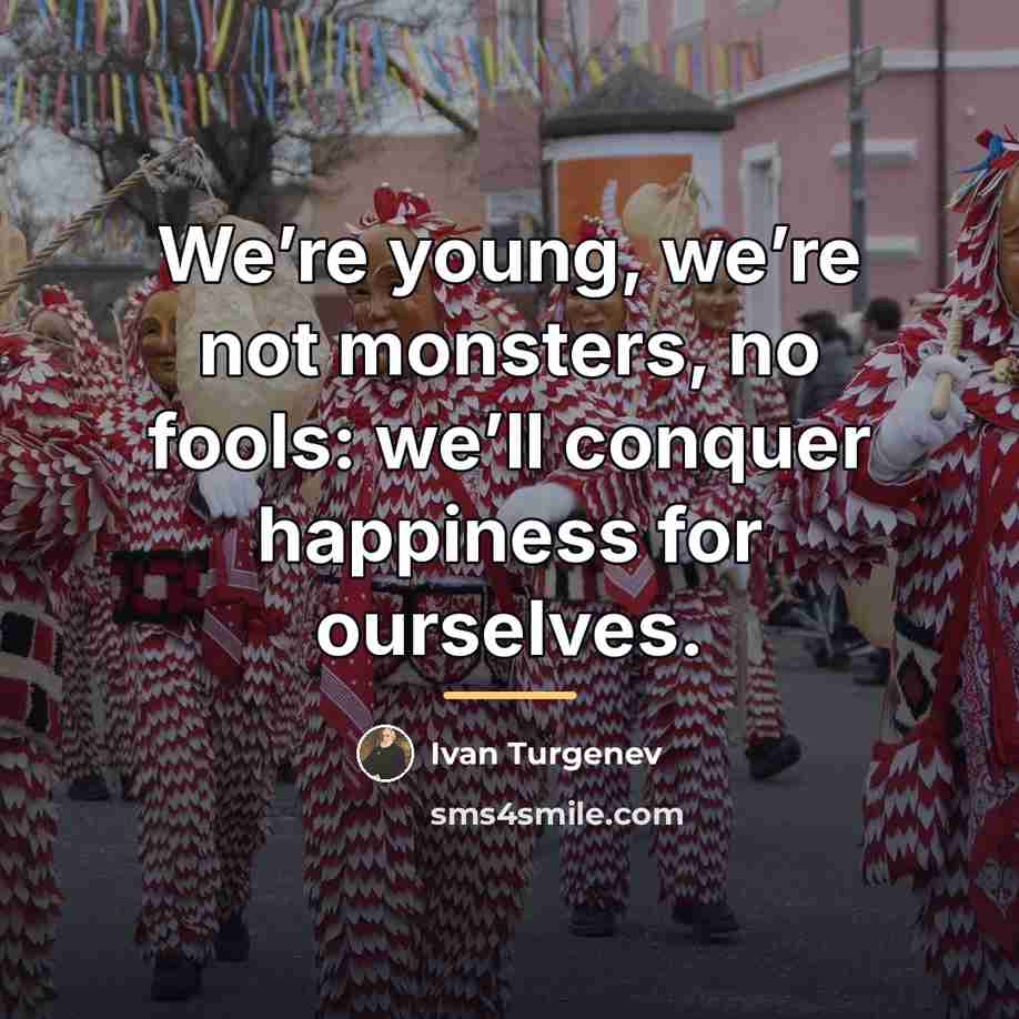 “We’re young, we’re not monsters, no fools: we’ll conquer happiness…” quote by Ivan Turgenev