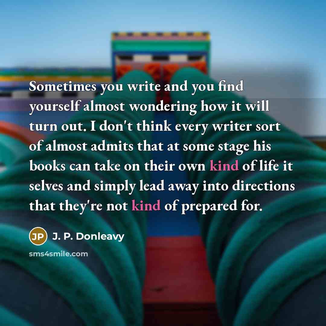 “Sometimes you write and you find yourself almost wondering how…” quote by J. P. Donleavy