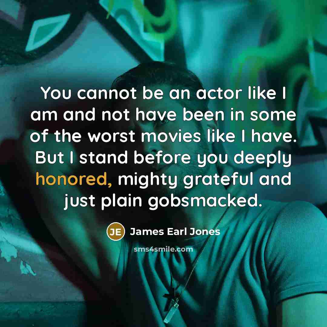 “You cannot be an actor like I am and not…” quote by James Earl Jones